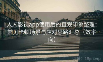 人人影视app使用后的直观印象整理：常见卡顿场景与应对思路汇总（效率向）