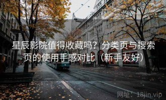 星辰影院值得收藏吗？分类页与搜索页的使用手感对比（新手友好）