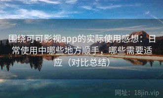 围绕可可影视app的实际使用感想：日常使用中哪些地方顺手，哪些需要适应（对比总结）