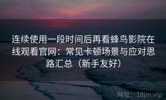 连续使用一段时间后再看蜂鸟影院在线观看官网：常见卡顿场景与应对思路汇总（新手友好）