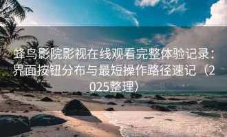 蜂鸟影院影视在线观看完整体验记录：界面按钮分布与最短操作路径速记（2025整理）