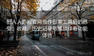 把人人影视官网当作日常工具后的感受：收藏、历史记录与播放续看功能体验