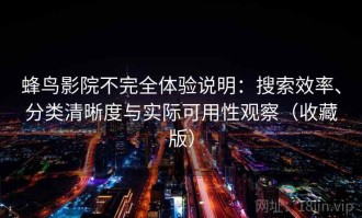 蜂鸟影院不完全体验说明：搜索效率、分类清晰度与实际可用性观察（收藏版）
