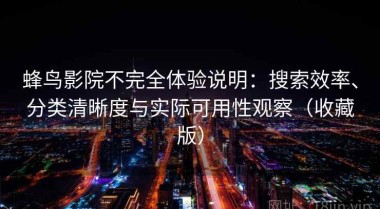 蜂鸟影院不完全体验说明：搜索效率、分类清晰度与实际可用性观察（收藏版）