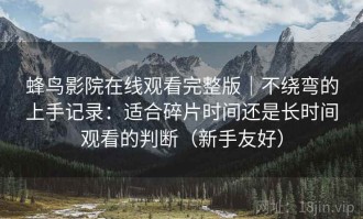 蜂鸟影院在线观看完整版｜不绕弯的上手记录：适合碎片时间还是长时间观看的判断（新手友好）
