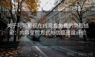 关于可可影视在线观看免费的简短结论：内容呈现方式与信息密度评价