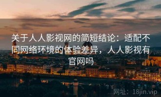 关于人人影视网的简短结论：适配不同网络环境的体验差异，人人影视有官网吗