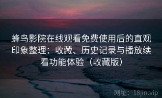 蜂鸟影院在线观看免费使用后的直观印象整理：收藏、历史记录与播放续看功能体验（收藏版）