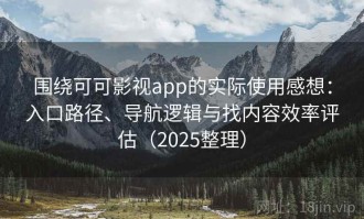 围绕可可影视app的实际使用感想：入口路径、导航逻辑与找内容效率评估（2025整理）