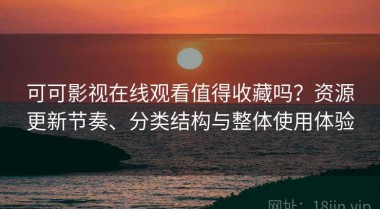 可可影视在线观看值得收藏吗？资源更新节奏、分类结构与整体使用体验