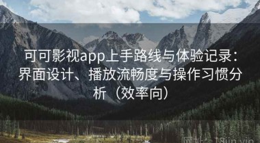 可可影视app上手路线与体验记录：界面设计、播放流畅度与操作习惯分析（效率向）