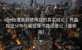 age动漫高频使用后的真实结论：界面按钮分布与最短操作路径速记（最新版）