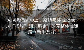 可可影视app上手路线与体验记录：从“找片”到“追更”的完整体验链路（新手友好）