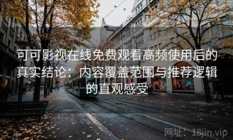 可可影视在线免费观看高频使用后的真实结论：内容覆盖范围与推荐逻辑的直观感受