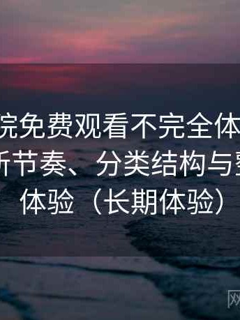 樱花影院免费观看不完全体验说明：资源更新节奏、分类结构与整体使用体验（长期体验）