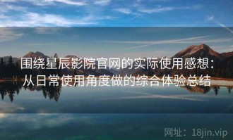 围绕星辰影院官网的实际使用感想：从日常使用角度做的综合体验总结