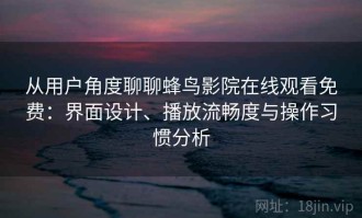 从用户角度聊聊蜂鸟影院在线观看免费：界面设计、播放流畅度与操作习惯分析
