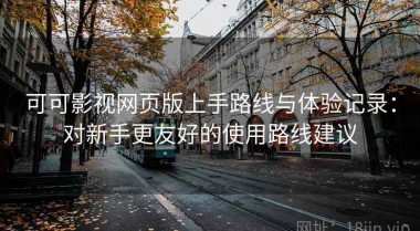 可可影视网页版上手路线与体验记录：对新手更友好的使用路线建议