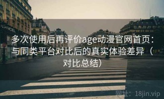 多次使用后再评价age动漫官网首页：与同类平台对比后的真实体验差异（对比总结）