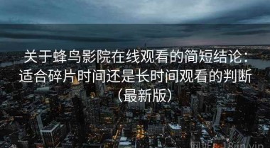 关于蜂鸟影院在线观看的简短结论：适合碎片时间还是长时间观看的判断（最新版）