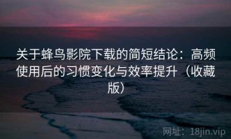关于蜂鸟影院下载的简短结论：高频使用后的习惯变化与效率提升（收藏版）