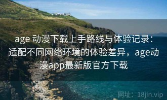 age 动漫下载上手路线与体验记录：适配不同网络环境的体验差异，age动漫app最新版官方下载