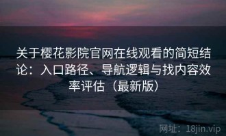 关于樱花影院官网在线观看的简短结论：入口路径、导航逻辑与找内容效率评估（最新版）