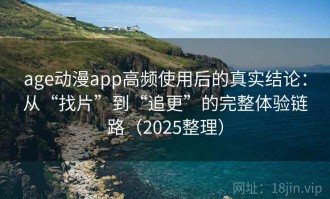 age动漫app高频使用后的真实结论：从“找片”到“追更”的完整体验链路（2025整理）