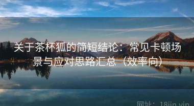 关于茶杯狐的简短结论：常见卡顿场景与应对思路汇总（效率向）