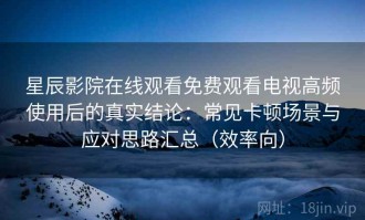 星辰影院在线观看免费观看电视高频使用后的真实结论：常见卡顿场景与应对思路汇总（效率向）