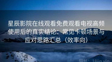 星辰影院在线观看免费观看电视高频使用后的真实结论：常见卡顿场景与应对思路汇总（效率向）