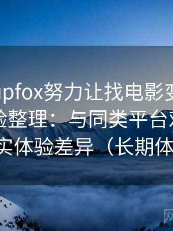 茶杯狐cupfox努力让找电影变得简单｜个人体验整理：与同类平台对比后的真实体验差异（长期体验）