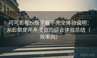 可可影视tv版下载不完全体验说明：从日常使用角度做的综合体验总结（效率向）