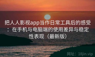 把人人影视app当作日常工具后的感受：在手机与电脑端的使用差异与稳定性表现（最新版）