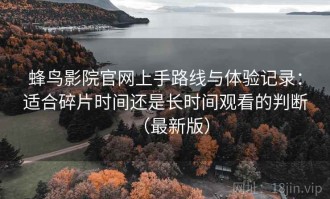 蜂鸟影院官网上手路线与体验记录：适合碎片时间还是长时间观看的判断（最新版）