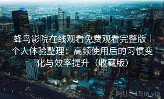 蜂鸟影院在线观看免费观看完整版｜个人体验整理：高频使用后的习惯变化与效率提升（收藏版）