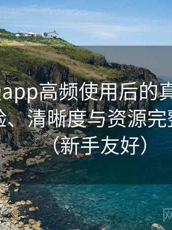 age动漫app高频使用后的真实结论：播放体验、清晰度与资源完整性观察（新手友好）