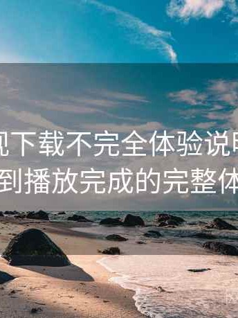 柚子影视下载不完全体验说明：从进入首页到播放完成的完整体验过程