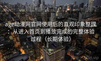 age动漫网官网使用后的直观印象整理：从进入首页到播放完成的完整体验过程（长期体验）
