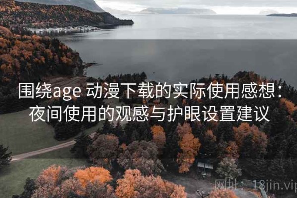 围绕age 动漫下载的实际使用感想：夜间使用的观感与护眼设置建议