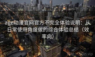 age动漫官网官方不完全体验说明：从日常使用角度做的综合体验总结（效率向）