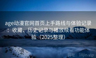 age动漫官网首页上手路线与体验记录：收藏、历史记录与播放续看功能体验（2025整理）