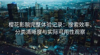 樱花影院完整体验记录：搜索效率、分类清晰度与实际可用性观察