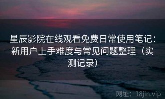 星辰影院在线观看免费日常使用笔记：新用户上手难度与常见问题整理（实测记录）