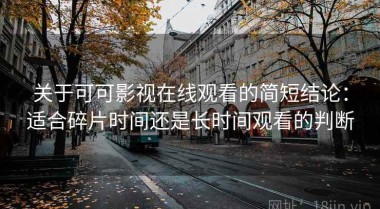关于可可影视在线观看的简短结论：适合碎片时间还是长时间观看的判断
