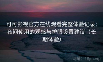可可影视官方在线观看完整体验记录：夜间使用的观感与护眼设置建议（长期体验）