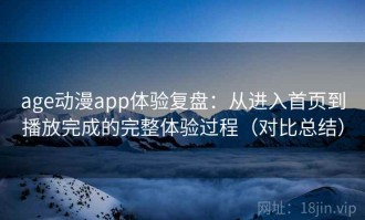 age动漫app体验复盘：从进入首页到播放完成的完整体验过程（对比总结）