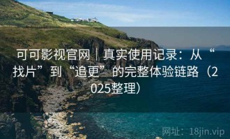 可可影视官网｜真实使用记录：从“找片”到“追更”的完整体验链路（2025整理）