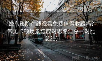 蜂鸟影院在线观看免费值得收藏吗？常见卡顿场景与应对思路汇总（对比总结）