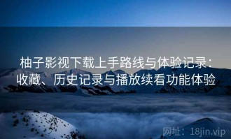 柚子影视下载上手路线与体验记录：收藏、历史记录与播放续看功能体验